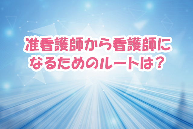 准看護師から看護師になるためのルートは？